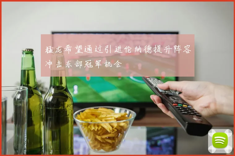 猛龙希望通过引进伦纳德提升阵容冲击东部冠军机会