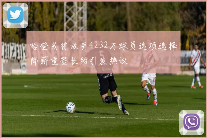 哈登或将放弃4232万球员选项选择降薪重签长约引发热议