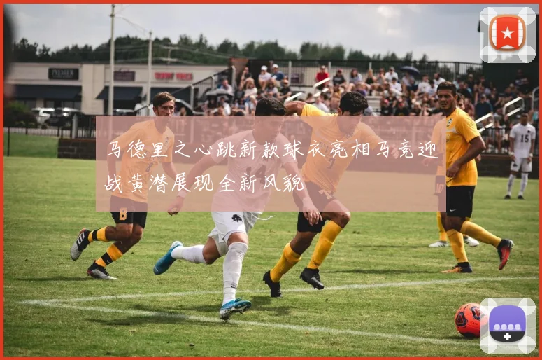 马德里之心跳新款球衣亮相马竞迎战黄潜展现全新风貌