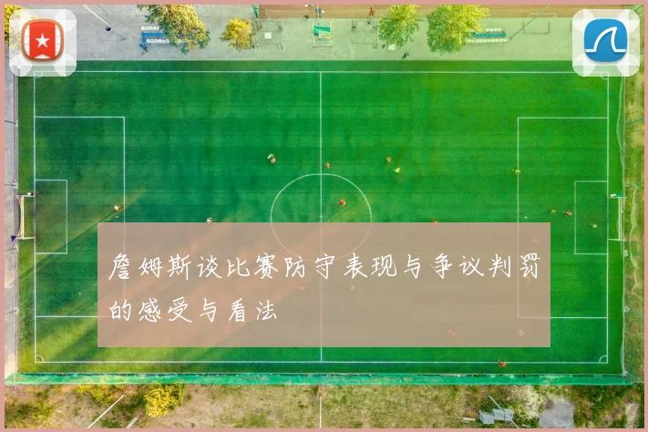詹姆斯谈比赛防守表现与争议判罚的感受与看法