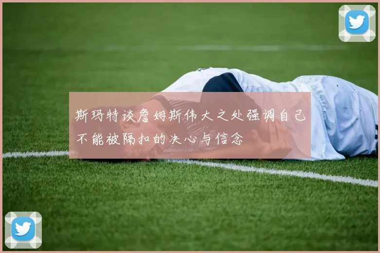 斯玛特谈詹姆斯伟大之处强调自己不能被隔扣的决心与信念