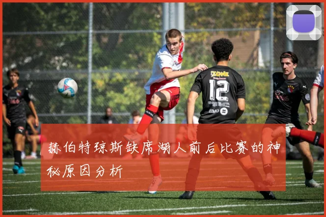 赫伯特琼斯缺席湖人前后比赛的神秘原因分析