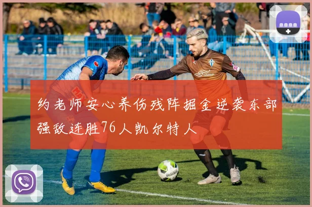约老师安心养伤残阵掘金逆袭东部强敌连胜76人凯尔特人