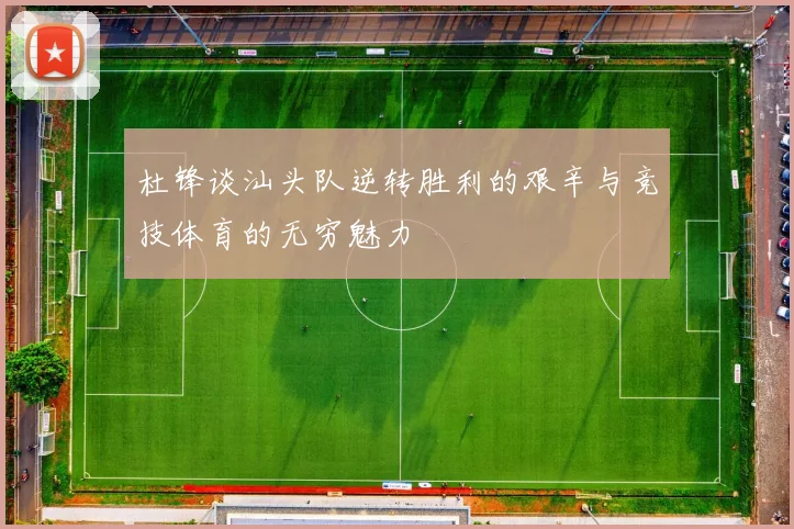 杜锋谈汕头队逆转胜利的艰辛与竞技体育的无穷魅力