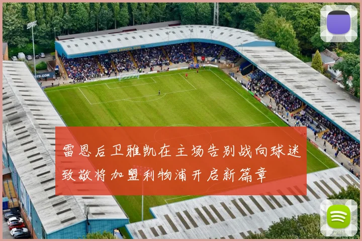雷恩后卫雅凯在主场告别战向球迷致敬将加盟利物浦开启新篇章