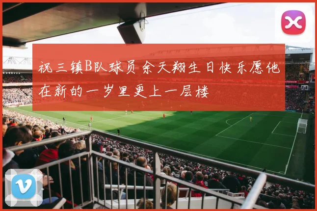 祝三镇B队球员余天翔生日快乐愿他在新的一岁里更上一层楼