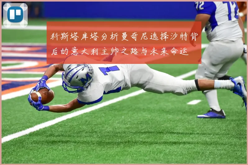科斯塔库塔分析曼奇尼选择沙特背后的意大利主帅之路与未来命运