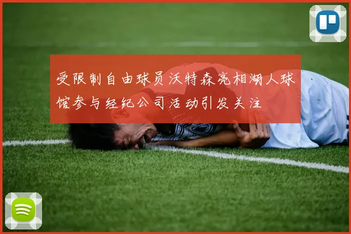 受限制自由球员沃特森亮相湖人球馆参与经纪公司活动引发关注